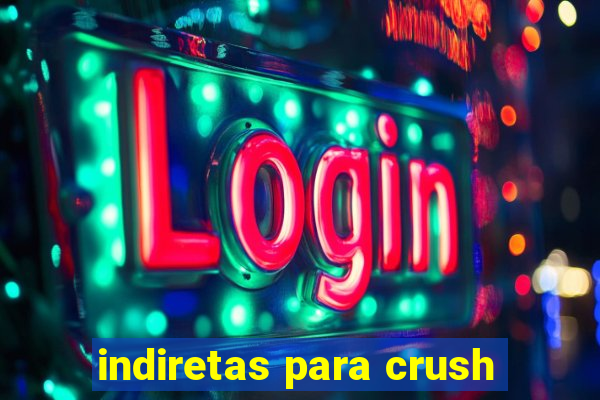 indiretas para crush